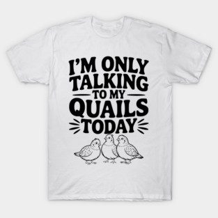 I'm Only Talking to My Quails Today T-Shirt