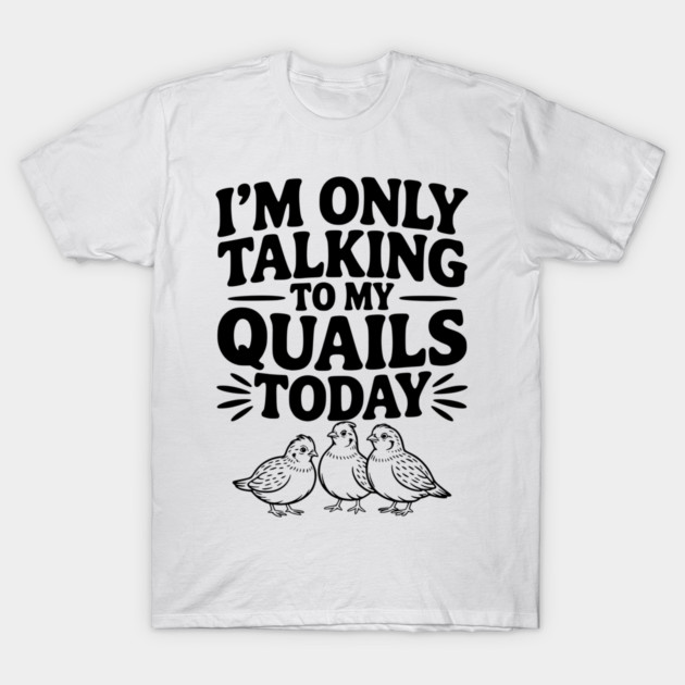I'm Only Talking to My Quails Today T-Shirt by Frank Ring
