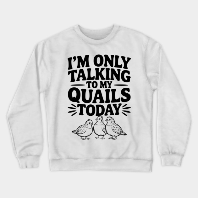 I'm Only Talking to My Quails Today Crewneck Sweatshirt by Frank Ring