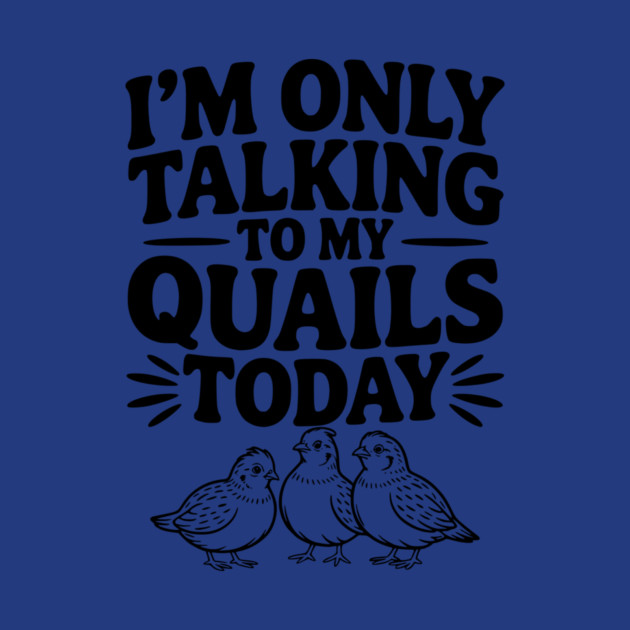 I'm Only Talking to My Quails Today by Frank Ring
