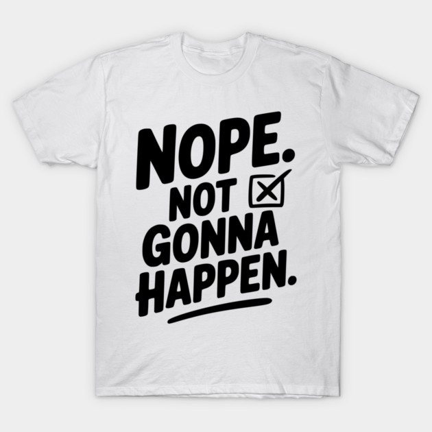 Nope. Not Gonna Happen. T-Shirt by Frank Ring