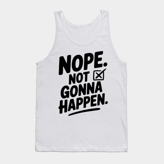Nope. Not Gonna Happen. Tank Top by Frank Ring