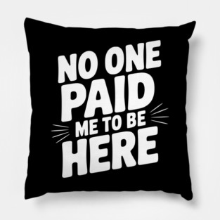 No One Paid Me to Be Here Pillow
