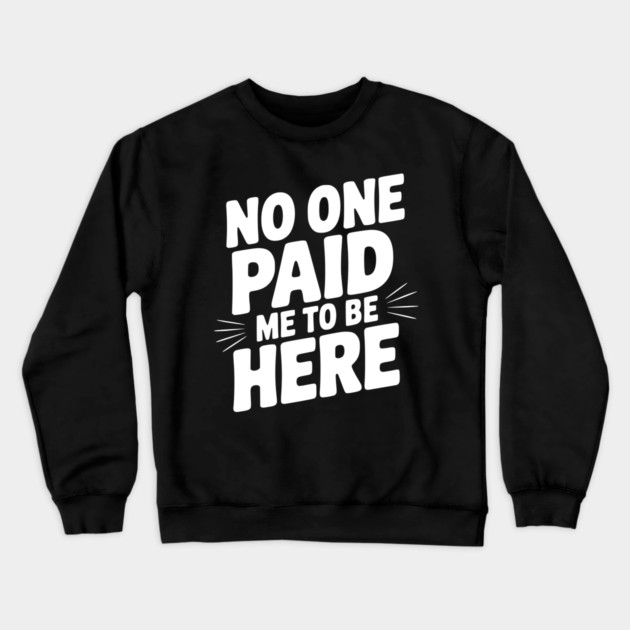No One Paid Me to Be Here Crewneck Sweatshirt by Frank Ring