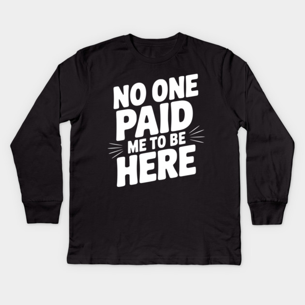 No One Paid Me to Be Here Kids Long Sleeve T-Shirt by Frank Ring