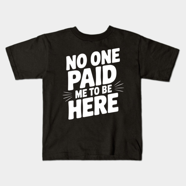 No One Paid Me to Be Here Kids T-Shirt by Frank Ring