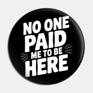 No One Paid Me to Be Here Pin