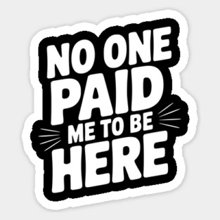 No One Paid Me to Be Here Magnet