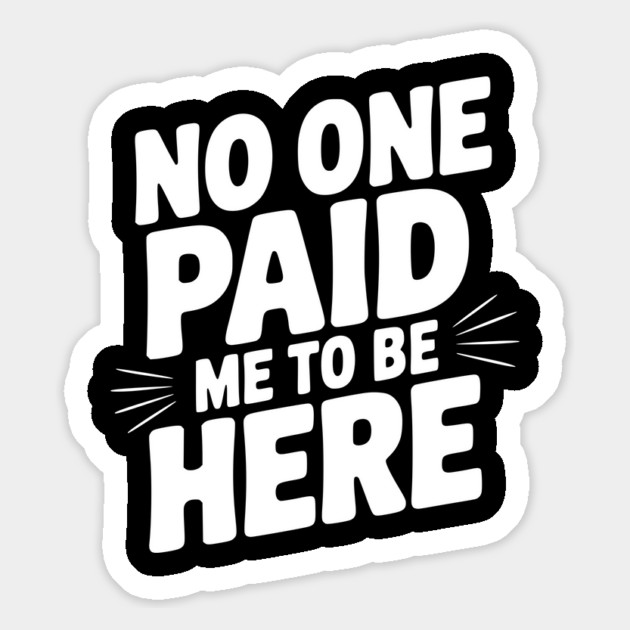 No One Paid Me to Be Here Magnet by Frank Ring