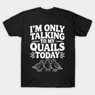 I'm Only Talking to My Quails Today T-Shirt