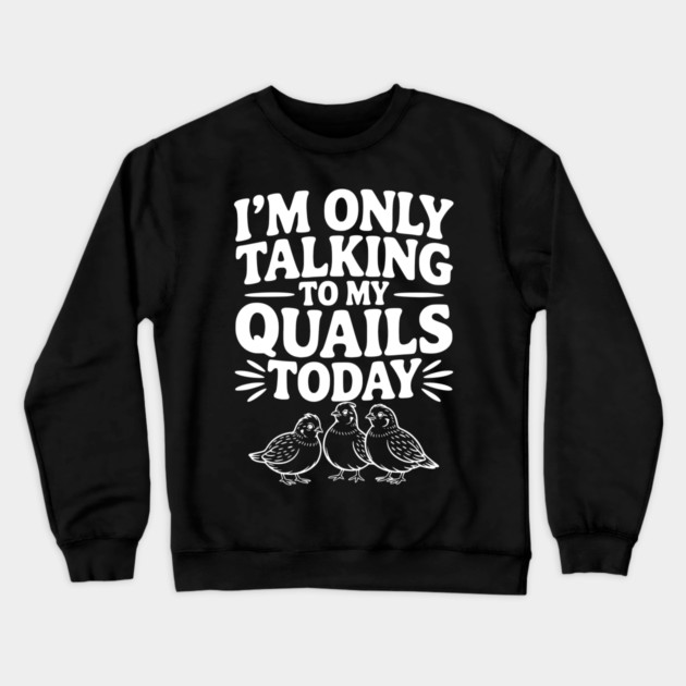 I'm Only Talking to My Quails Today Crewneck Sweatshirt by Frank Ring