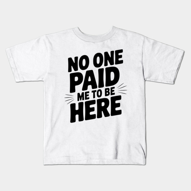 No One Paid Me to Be Here Kids T-Shirt by Frank Ring