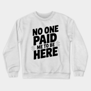 No One Paid Me to Be Here Crewneck Sweatshirt