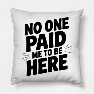 No One Paid Me to Be Here Pillow