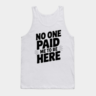 No One Paid Me to Be Here Tank Top