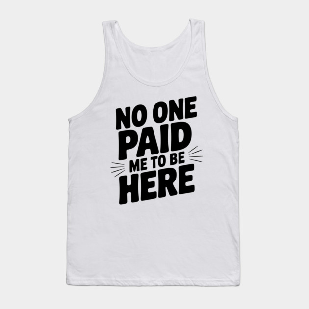 No One Paid Me to Be Here Tank Top by Frank Ring