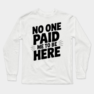 No One Paid Me to Be Here Long Sleeve T-Shirt