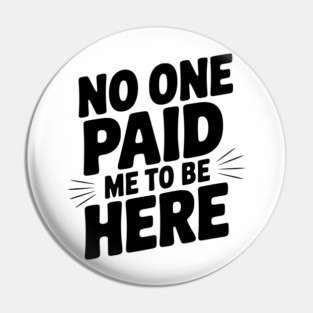 No One Paid Me to Be Here Pin