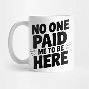 No One Paid Me to Be Here Mug