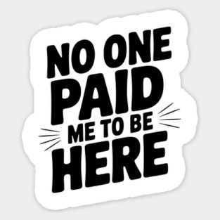 No One Paid Me to Be Here Sticker