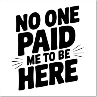 No One Paid Me to Be Here Posters and Art