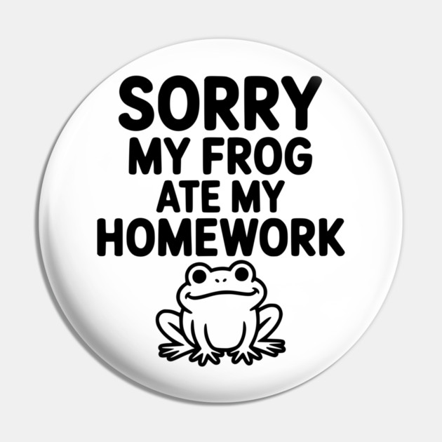 Sorry My Frog Ate My Homework Pin by Frank Ring