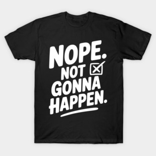 Nope. Not Gonna Happen. T-Shirt