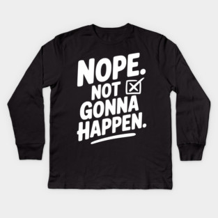 Nope. Not Gonna Happen. Kids Long Sleeve T-Shirt