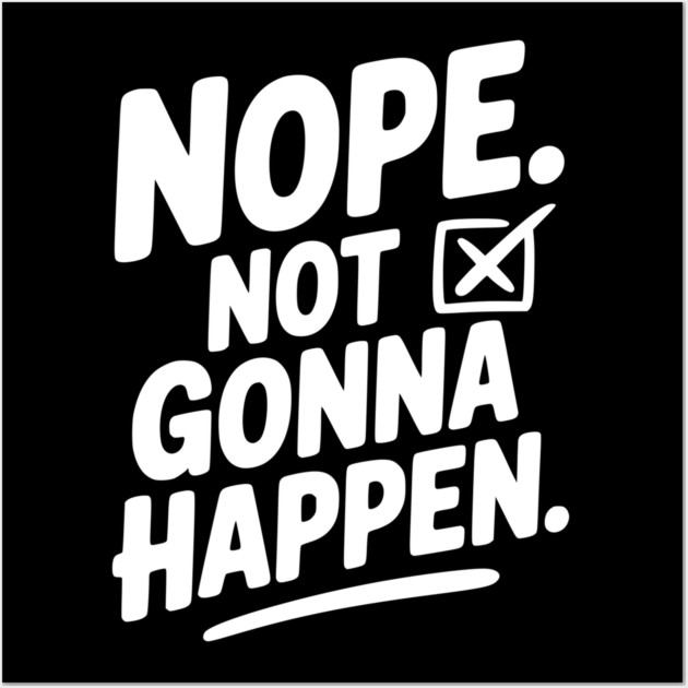Nope. Not Gonna Happen. Wall Art by Frank Ring