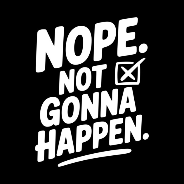Nope. Not Gonna Happen. by Frank Ring