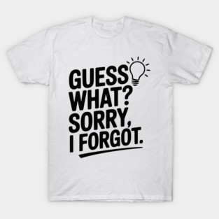 Guess What? Sorry, I Forgot. T-Shirt