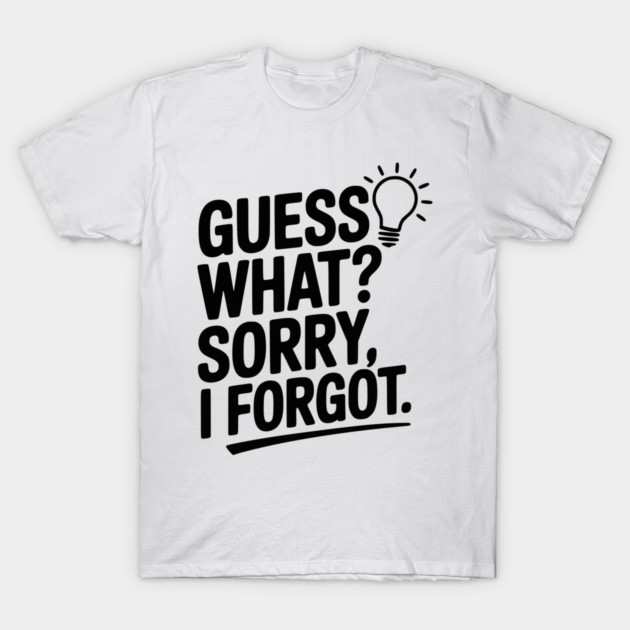 Guess What? Sorry, I Forgot. T-Shirt by Frank Ring