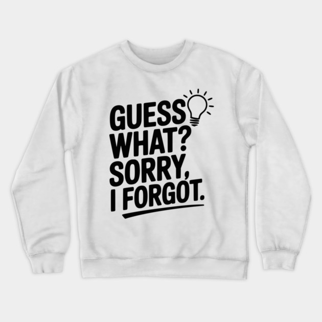 Guess What? Sorry, I Forgot. Crewneck Sweatshirt by Frank Ring