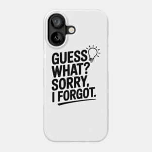 Guess What? Sorry, I Forgot. Phone Case