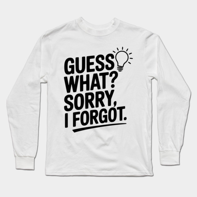Guess What? Sorry, I Forgot. Long Sleeve T-Shirt by Frank Ring