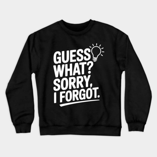Guess What? Sorry, I Forgot. Crewneck Sweatshirt by Frank Ring