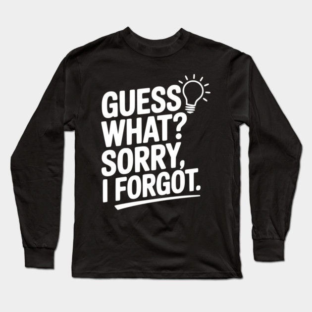 Guess What? Sorry, I Forgot. Long Sleeve T-Shirt by Frank Ring