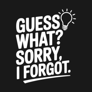 Guess What? Sorry, I Forgot. T-Shirt