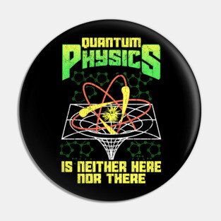 Quantum Physics Is Neither Here Nor There Science Pin