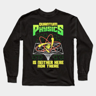 Quantum Physics Is Neither Here Nor There Science Long Sleeve T-Shirt
