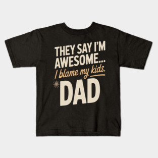 They Say Im Awesome I Blame My Kids Dad Sarcastic Parenting Kids T-Shirt