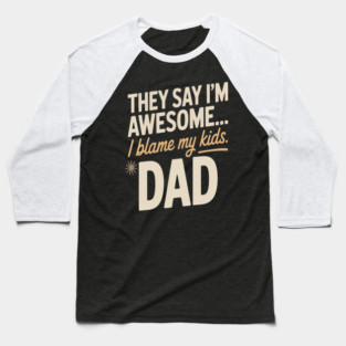 They Say Im Awesome I Blame My Kids Dad Sarcastic Parenting Baseball T-Shirt