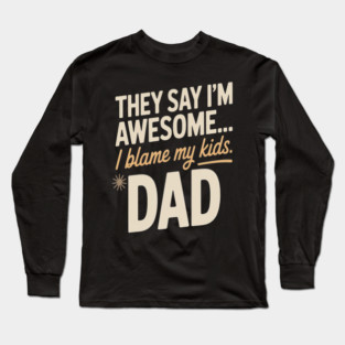 They Say Im Awesome I Blame My Kids Dad Sarcastic Parenting Long Sleeve T-Shirt