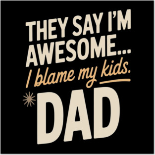 They Say Im Awesome I Blame My Kids Dad Sarcastic Parenting Posters and Art
