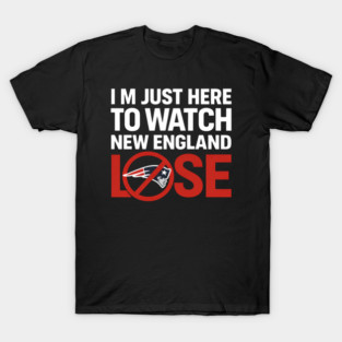 Im-Just-Here-to-Watch-New-England-Lose T-Shirt