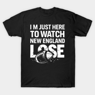 Im-Just-Here-to-Watch-New-England-Lose T-Shirt