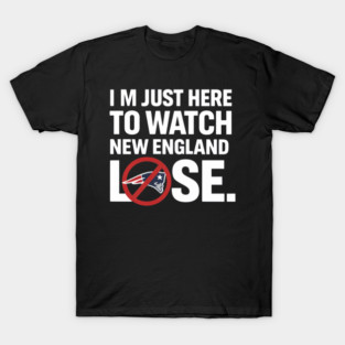 Im-Just-Here-to-Watch-New-England-Lose T-Shirt