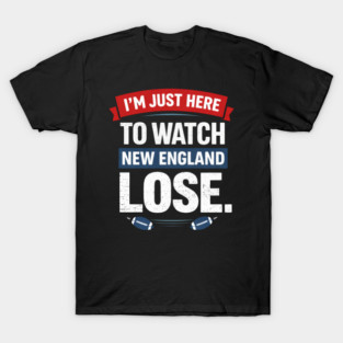 Im-Just-Here-to-Watch-New-England-Lose T-Shirt