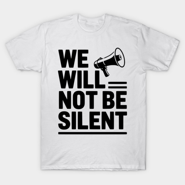 We Will Not Be Silent T-Shirt by Frank Ring