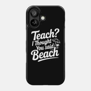 Teach? I Thought You Said Beach Phone Case